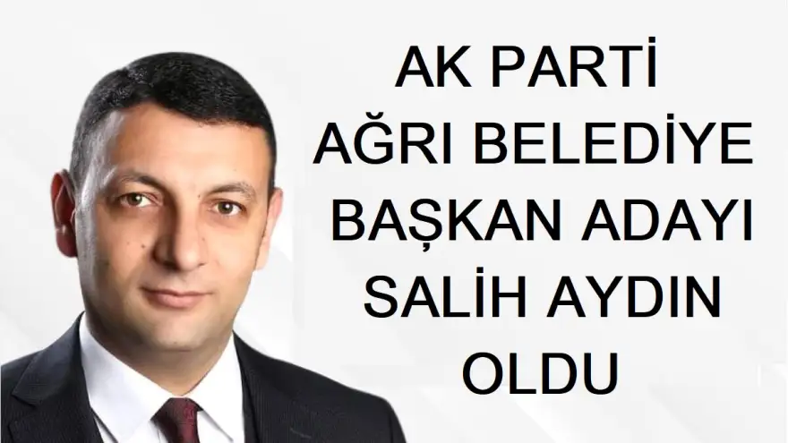 Ak Parti Ağrı Belediye Başkanı Adayı Salih Aydın oldu