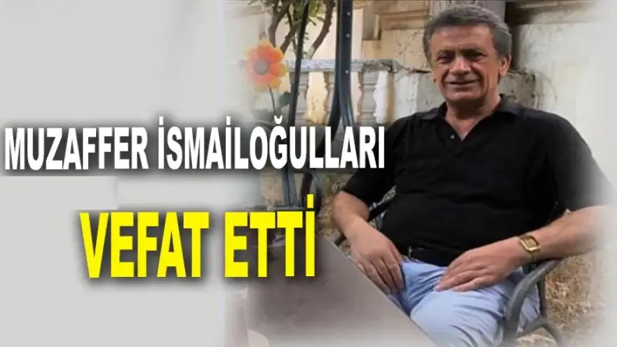 Muzaffer İsmailoğulları vefat etti