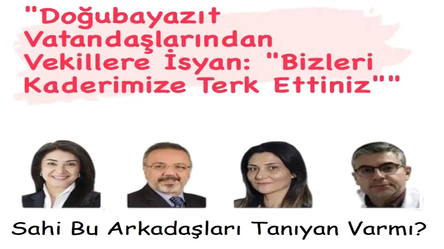 Doğubayazıt'lı Vatandaşlardan Vekillere Ağır Eleştiri; "Bizleri Kaderimize Terk Ettiler"