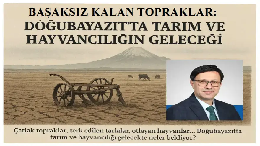 BAŞAKSIZ KALAN TOPRAKLAR: DOĞUBAYAZIT’TA TARIM VE HAYVANCILIĞIN GELECEĞİ