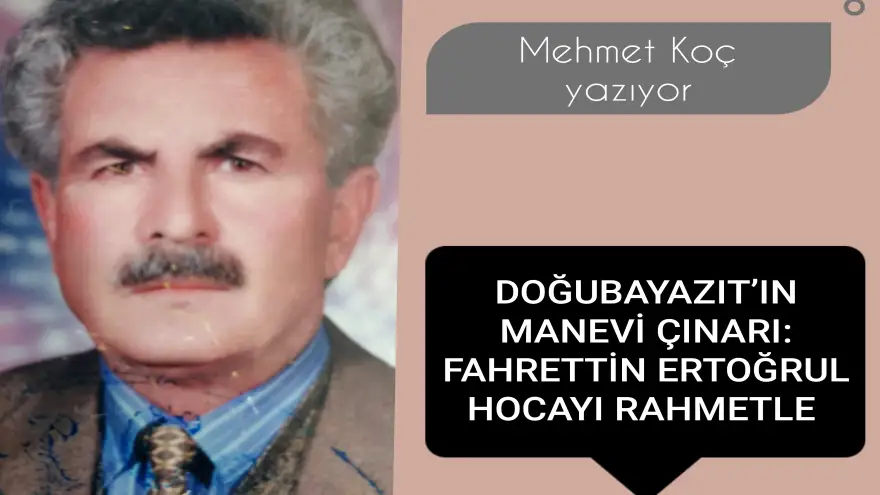 DOĞUBAYAZIT’IN MANEVİ ÇINARI: FAHRETTİN ERTOĞRUL HOCAYI RAHMETLE ANIYORUZ