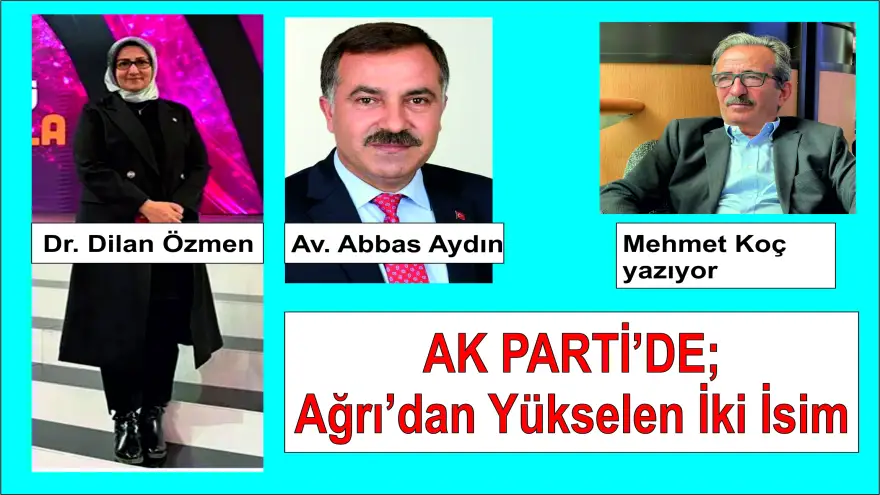AK PARTİ'DE; Ağrı’dan Yükselen İki İsim