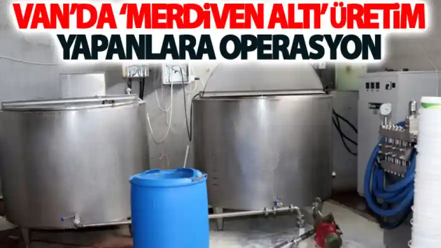 Van'da 'merdiven altı' üretim yapanlara operasyon
