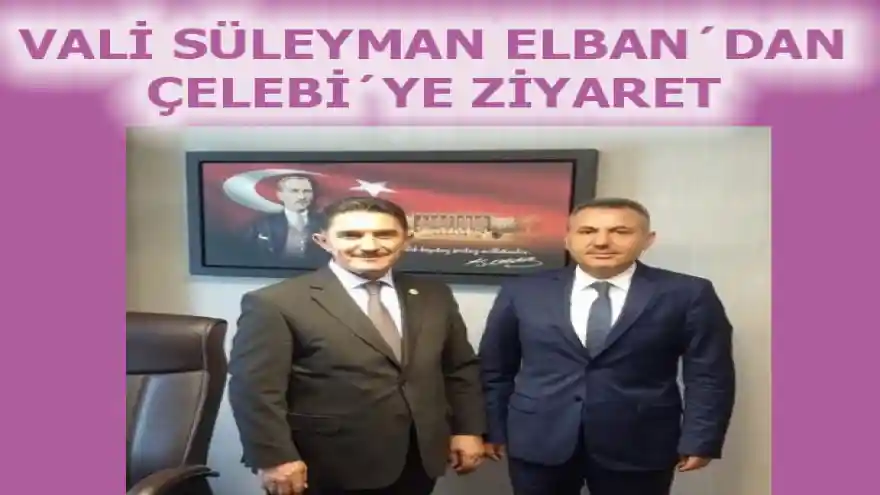 VALİ SÜLEYMAN ELBAN´DAN,ÇELEBİ´YE ZİYARET