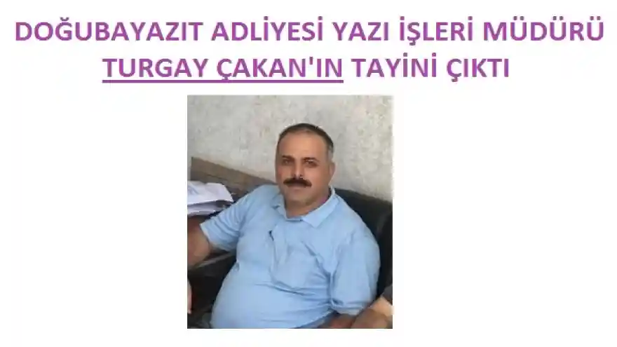 DOĞUBAYAZIT ADLİYESİ YAZI İŞLERİ MÜDÜRÜ TURGAY ÇAKAN'IN TAYİNİ ÇIKTI