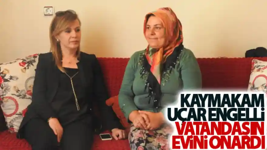 Kaymakam Uçar engelli vatandaşın evini onardı
