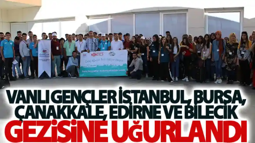 Vanlı Gençler İstanbul, Bursa, Çanakkale, Edirne ve Bilecik gezisine uğurlandı
