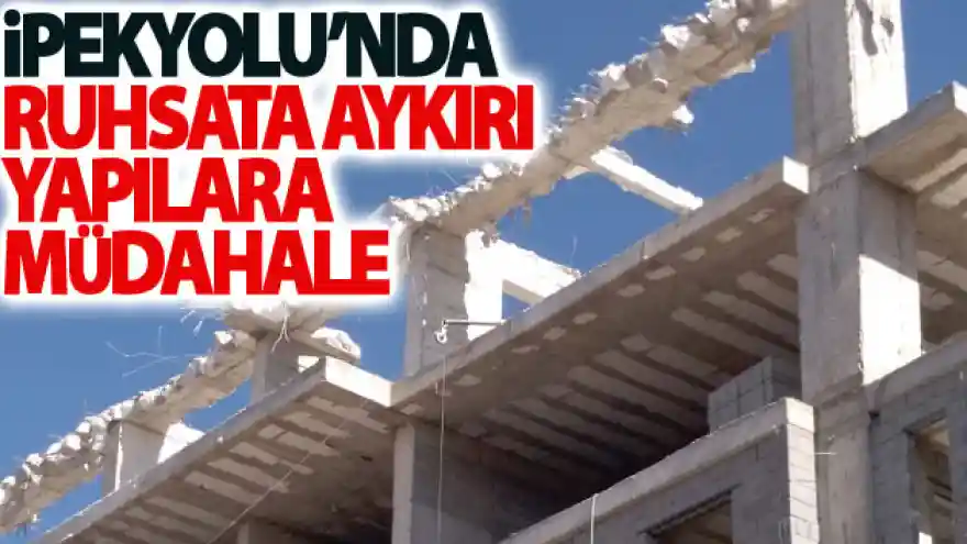 İpekyolu'nda ruhsata aykırı yapılara müdahale
