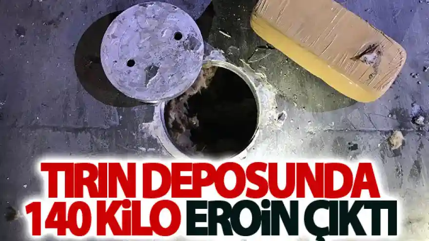 Tırın deposunda 140 kilo eroin çıktı