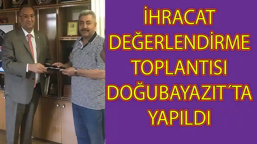 İHRACAT DEĞERLENDİRME TOPLANTISI DOĞUBAYAZIT´TA YAPILDI