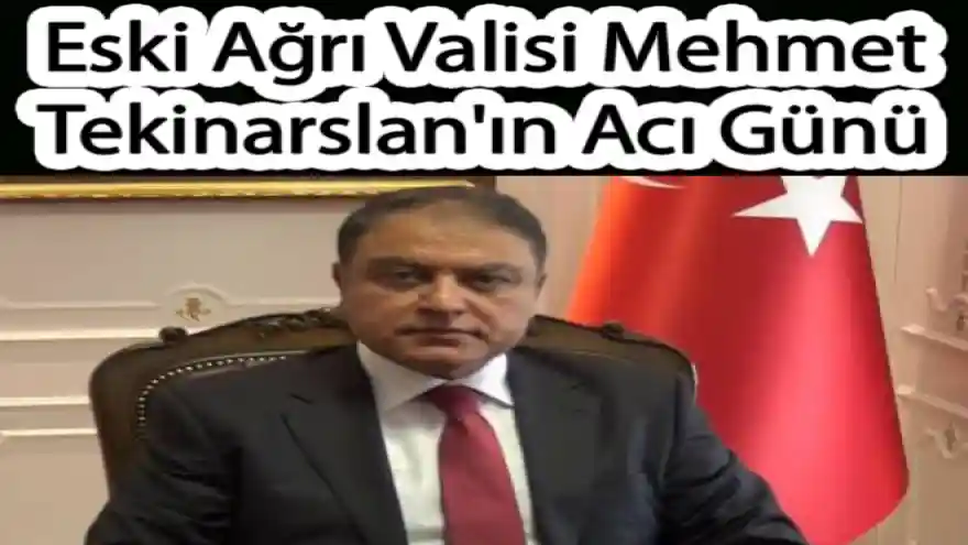 Eski Ağrı Valisi Mehmet Tekinarslan'ın Acı Günü
