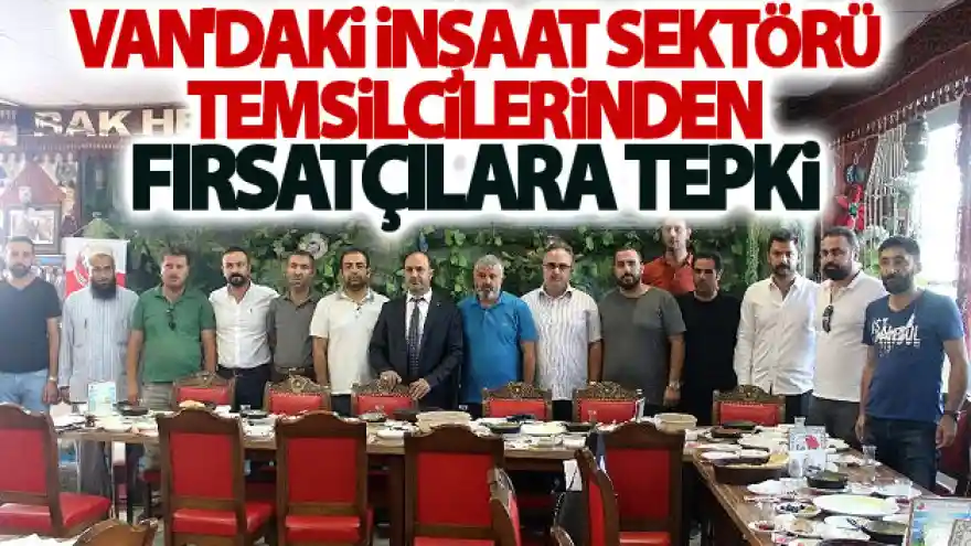 Van'daki inşaat sektörü temsilcilerinden fırsatçılara tepki
