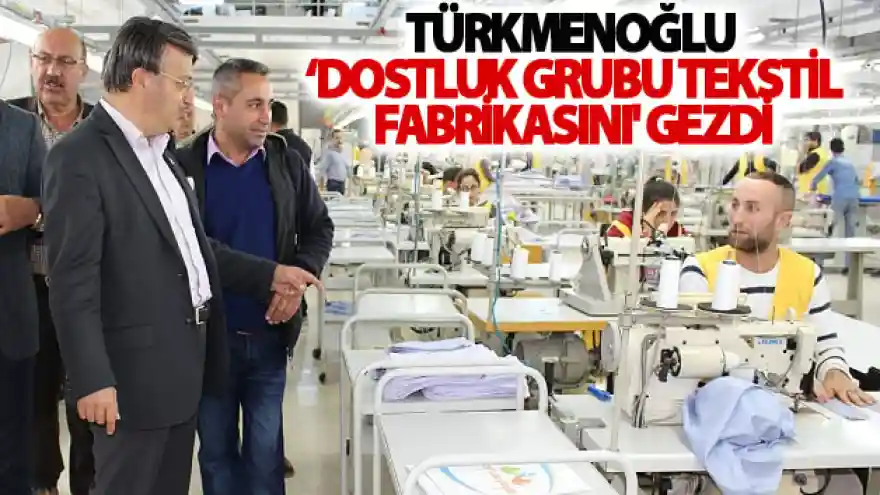Başkan Türkmenoğlu 'Dostluk Grubu Tekstil Fabrikasını' gezdi
