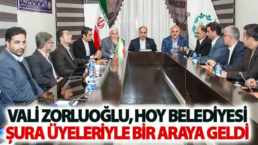Vali Zorluoğlu, Hoy Belediyesi şura üyeleriyle bir araya geldi