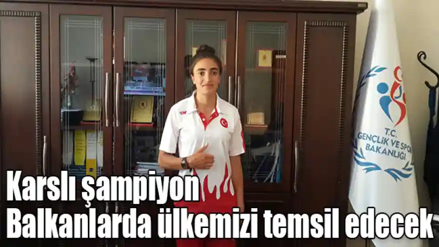 Karslı şampiyon Toptaş Balkanlarda ülkemizi temsil edecek
