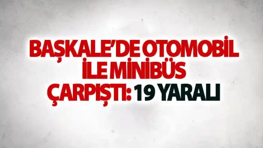 Başkale'de otomobil ile minibüs çarpıştı: 19 yaralı
