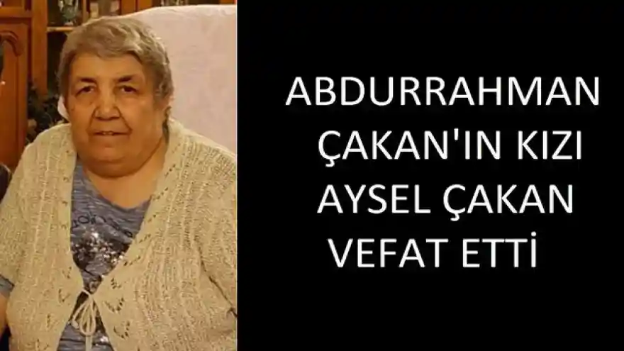 ABDURRAHMAN ÇAKAN'IN KIZI AYSEL ÇAKAN VEFAT ETTİ