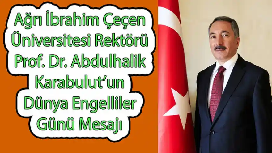 Ağrı İbrahim Çeçen Üniversitesi Rektörü Prof. Dr. Sayın Abdulhalik Karabulut'un Dünya Engelliler Günü Mesajı