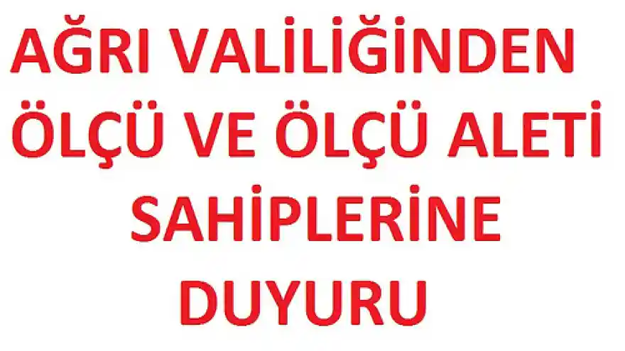 AĞRI VALİLİĞİNDEN ÖLÇÜ VE ÖLÇÜ ALETİ SAHİPLERİNE DUYURU