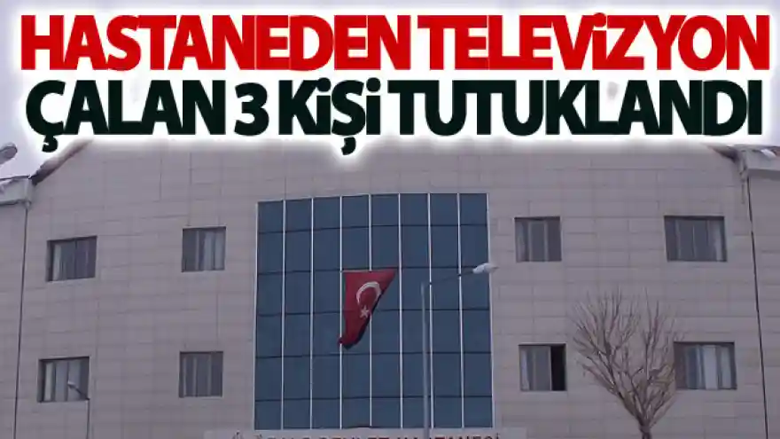 Hastaneden televizyon çalan 3 kişi tutuklandı
