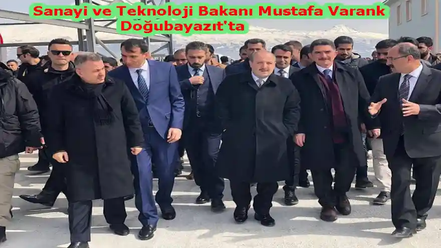 Sanayi ve Teknoloji Bakanı Mustafa Varank Doğubayazıt'ta