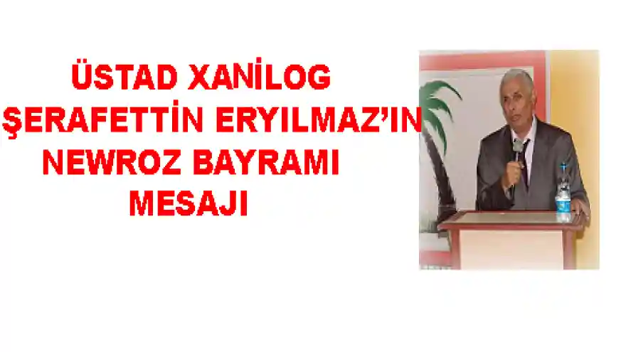 ÜSTAD XANİLOG ŞERAFETTİN ERYILMAZ'IN NEWROZ BAYRAMI MESAJI