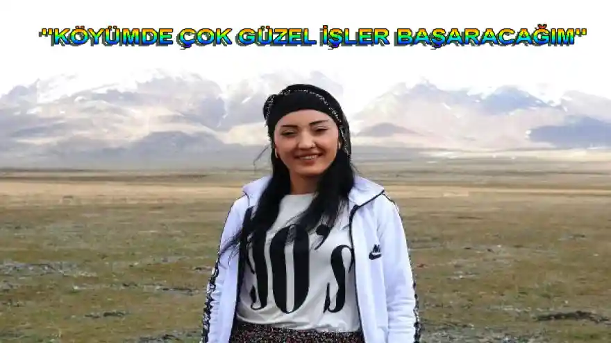 "KÖYÜMDE ÇOK GÜZEL İŞLER BAŞARACAĞIM"

