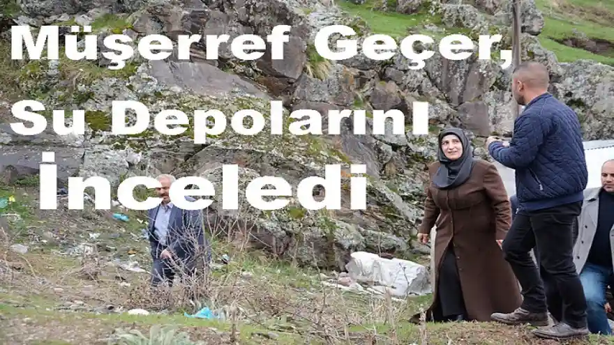 MÜŞERREF GEÇER SU DEPOLARINI İNCELEDİ