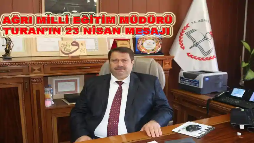 AĞRI MİLLİ EĞİTİM MÜDÜRÜ TURAN'IN 23 NİSAN MESAJI