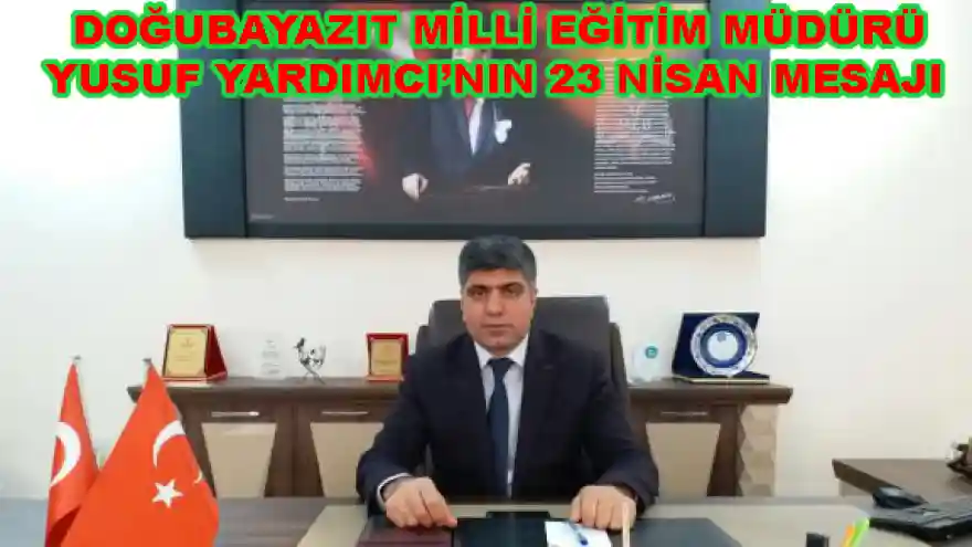 DOĞUBAYAZIT MİLLİ EĞİTİM MÜDÜRÜ YUSUF YARDIMCI'NIN 23 NİSAN MESAJI