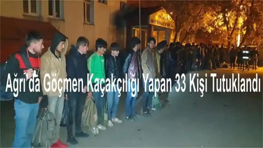 Ağrı'da Göçmen Kaçakçılığı Yapan 33 Kişi Tutuklandı