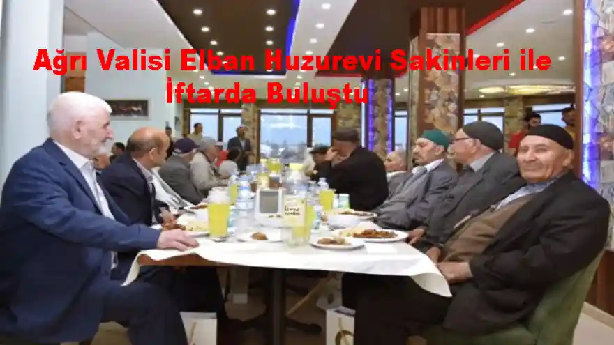 Ağrı Valisi Elban Huzurevi Sakinleri ile İftarda Buluştu 