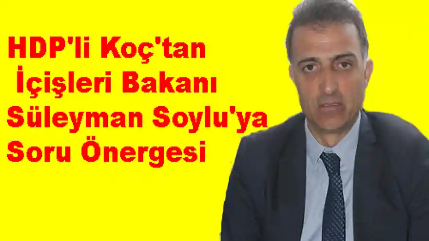 HDP'li Koç'tan İçişleri Bakanı Süleyman Soylu'ya Soru Önergesi