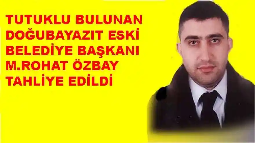 TUTUKLU BULUNAN DOĞUBAYAZIT  ESKİ BELEDİYE BAŞKANI M.ROHAT ÖZBAY TAHLİYE OLDU
