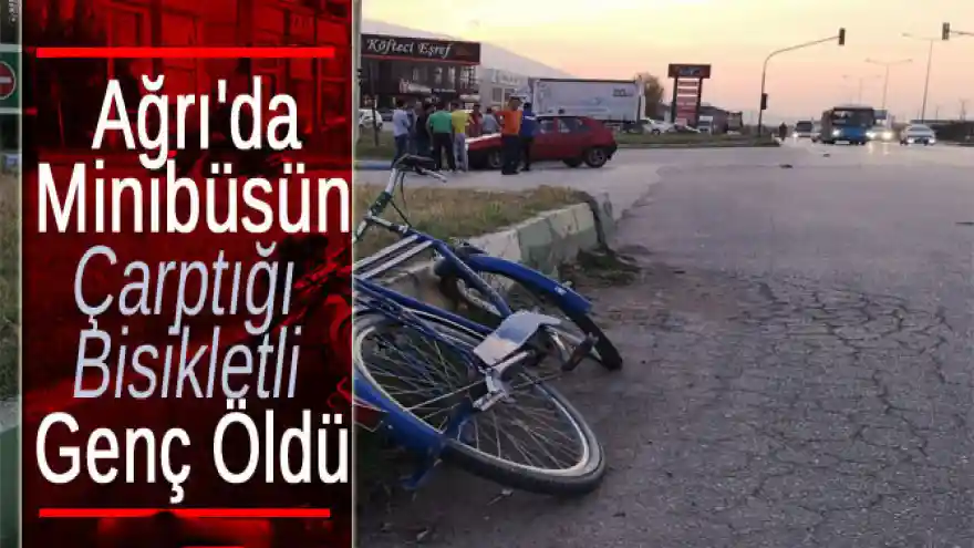 Ağrı'da Minibüsün Çarptığı Bisikletli Genç Öldü