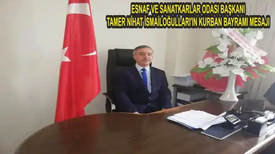 ESNAF VE SANATKARLAR ODASI BAŞKANI TAMER NİHAT İSMAİLOĞULLARI'IN KURBAN BAYRAMI MESAJI