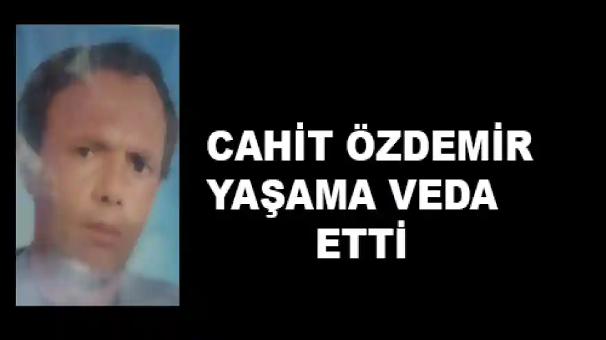 CAHİT ÖZDEMİR YAŞAMA VEDA ETTİ