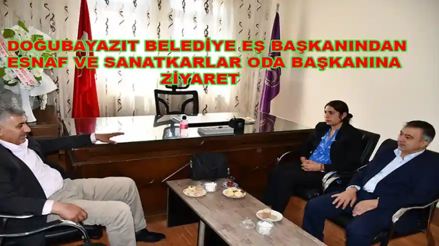 DOĞUBAYAZIT BELEDİYE EŞ BAŞKANINDAN,ESNAF VE  SANATKARLAR BAŞKANINA ZİYARET