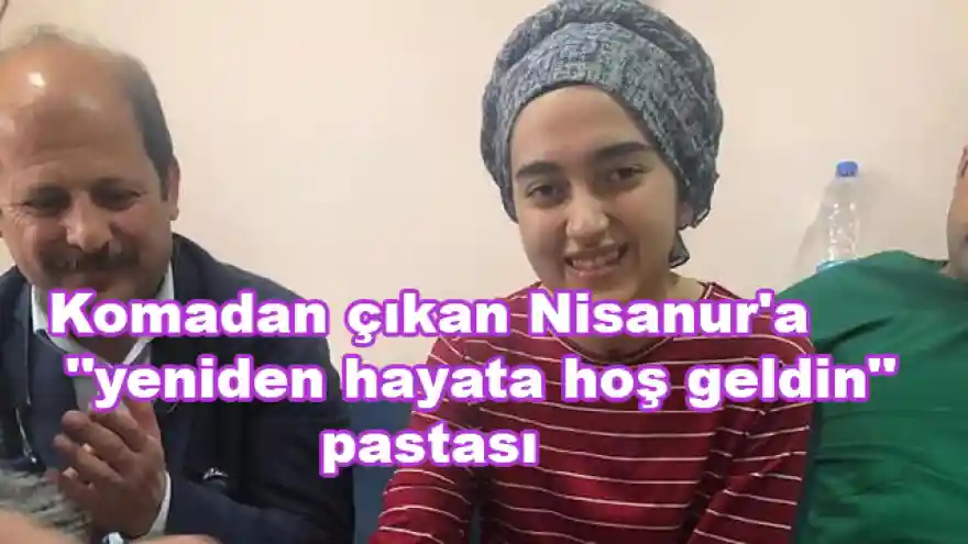 Komadan çıkan Nisanur'a "yeniden hayata hoş geldin" pastası