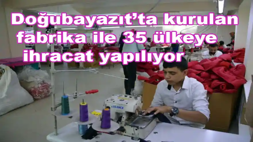 Doğubayazıt'ta kurulan fabrika ile 35 ülkeye ihracat yapılıyor 