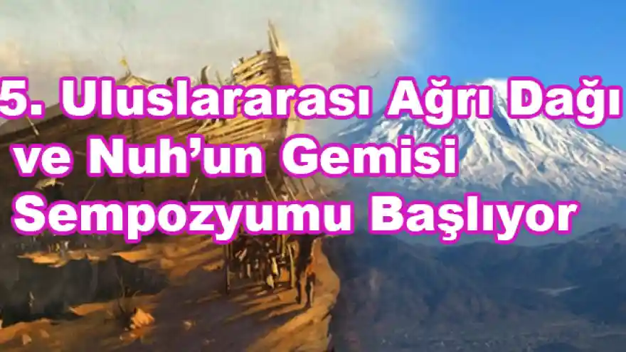 5. Uluslararası Ağrı Dağı ve Nuh'un Gemisi Sempozyumu Başlıyor