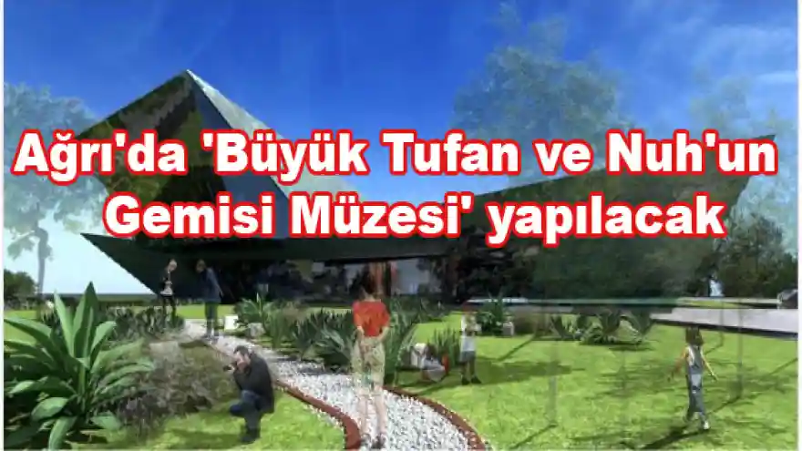 Ağrı'da 'Büyük Tufan ve Nuh'un Gemisi Müzesi' yapılacak