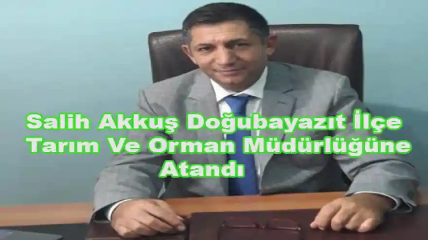 Mehmet Salih Akkuş,  Doğubayazıt İlçesi İlçe Tarım Ve Orman Müdürlüğüne atandı.