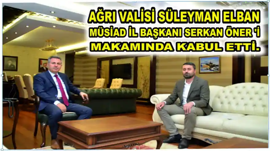 AĞRI VALİSİ SÜLEYMAN ELBAN MÜSİAD İL BAŞKANI SERKAN ÖNER 'İ MAKAMINDA KABUL ETTİ.