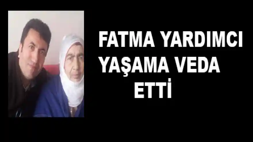 FATMA YARDIMCI YAŞAMA VEDA ETTİ