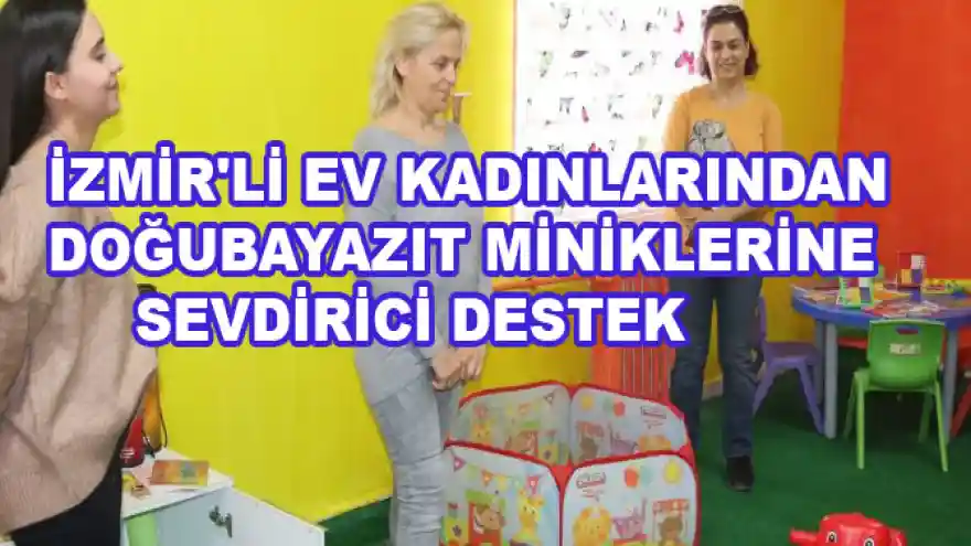 İZMİR'Lİ EV KADINLARINDAN DOĞUBAYAZIT MİNİKLERİNE SEVDİRİCİ DESTEK