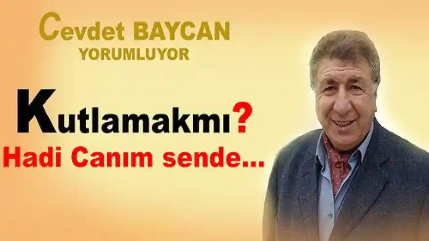 Kutlamak mı? hadi canım sende...