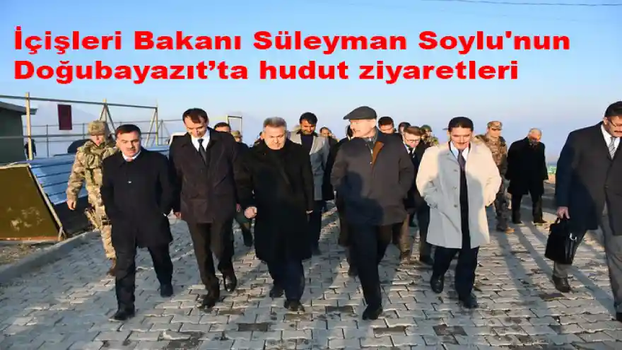 İçişleri Bakanı Süleyman Soylu'nun Doğubayazıt'ta hudut ziyaretleri