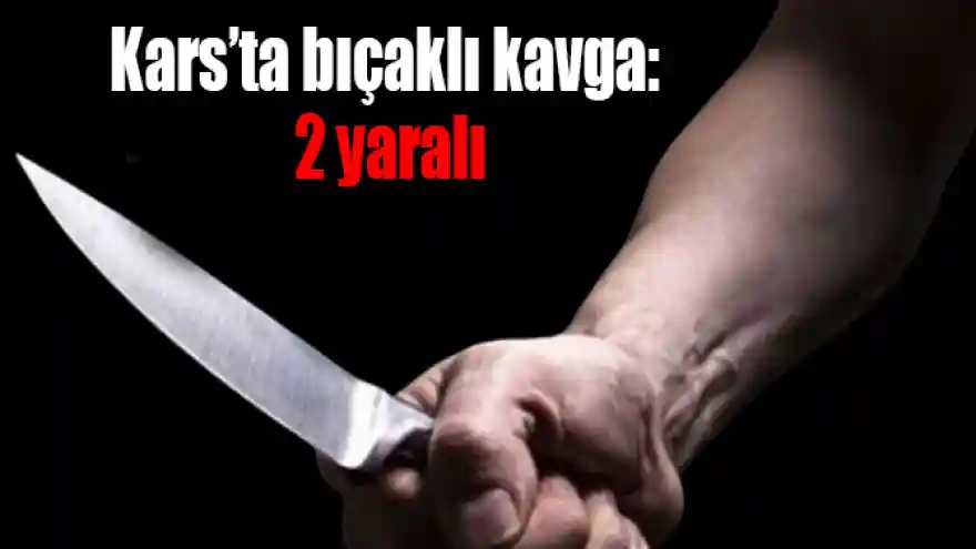 Kars'ta bıçaklı kavga: 2 yaralı