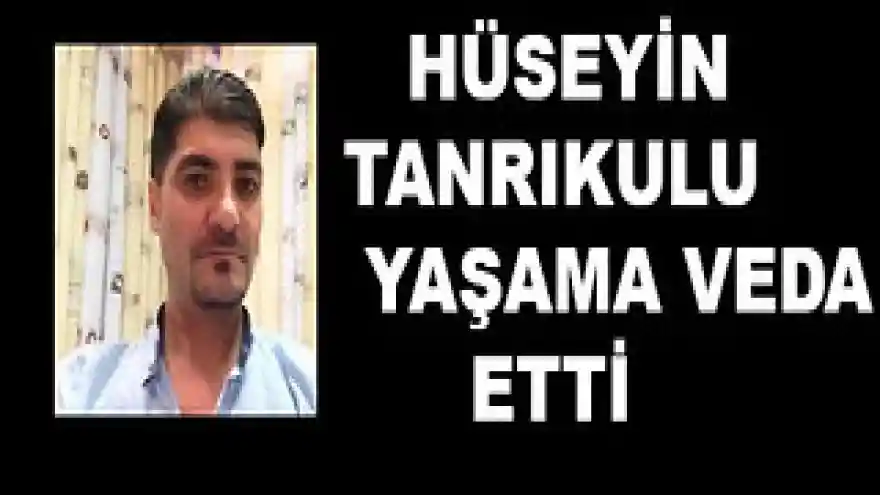 HÜSEYİN TANRIKULU  YAŞAMA VEDA ETTİ

